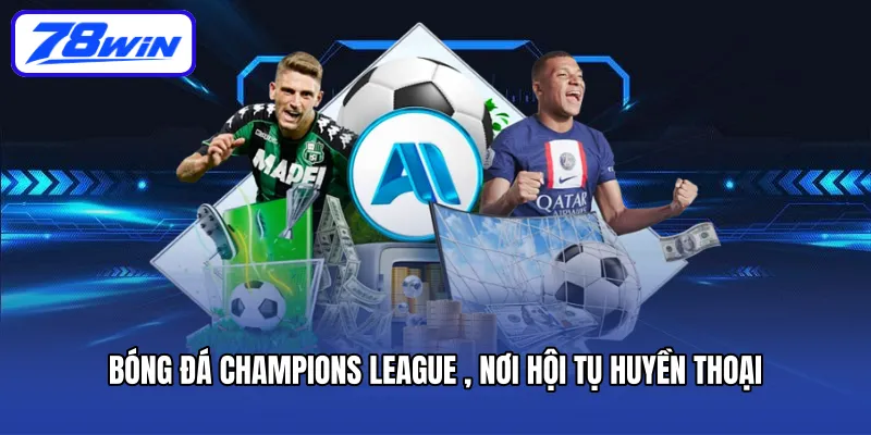 Bóng đá Champions League , nơi hội tụ huyền thoại