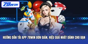 Hướng Dẫn Tải App 78win Đơn Giản, Hiệu Quả Nhất Dành Cho Bạn