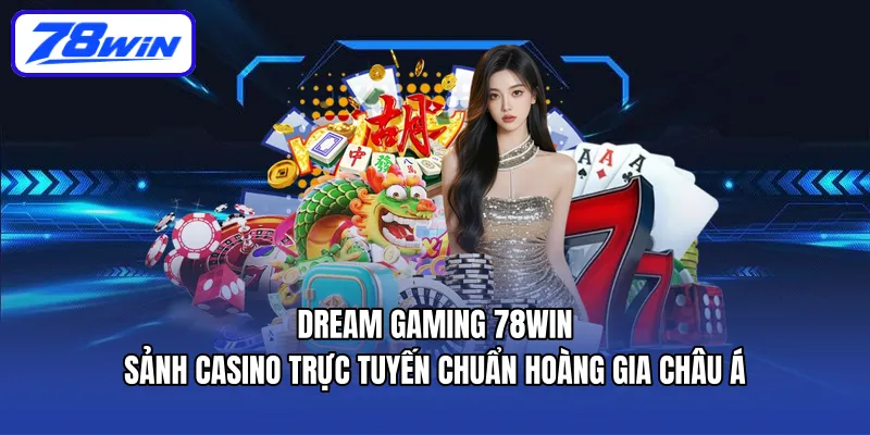 Dream Gaming 78win – Sảnh casino trực tuyến đẳng cấp châu Á