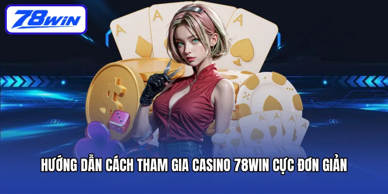 Hướng dẫn cách tham gia casino 78win cực đơn giản