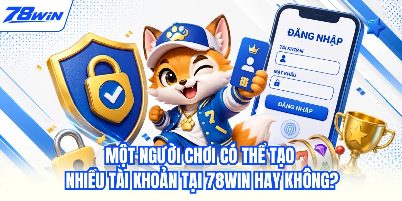 Một người chơi có thể tạo nhiều tài khoản tại 78WIN hay không?