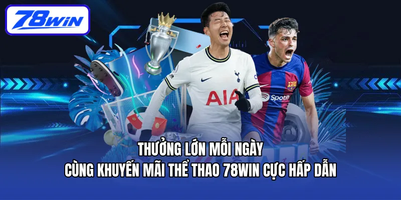 Thưởng lớn mỗi ngày cùng khuyến mãi thể thao 78win cực hấp dẫn