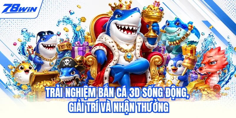 Trải nghiệm bắn cá 3D sống động, giải trí và nhận thưởng